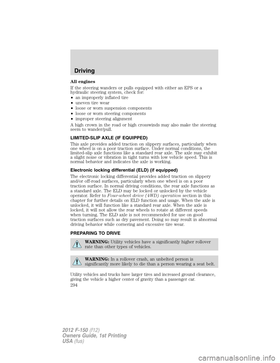 FORD F150 2012 12.G Owners Manual All engines
If the steering wanders or pulls equipped with either an EPS or a
hydraulic steering system, check for:
•an improperly inflated tire
•uneven tire wear
•loose or worn suspension compo FORD F150 2012 12.G Owners Manual All engines
If the steering wanders or pulls equipped with either an EPS or a
hydraulic steering system, check for:
•an improperly inflated tire
•uneven tire wear
•loose or worn suspension compo
