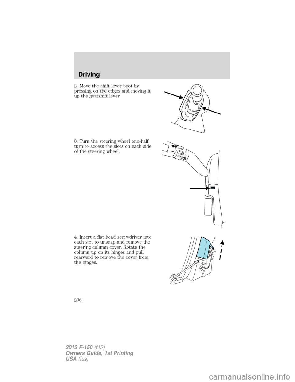 FORD F150 2012 12.G Owners Manual 2. Move the shift lever boot by
pressing on the edges and moving it
up the gearshift lever.
3. Turn the steering wheel one-half
turn to access the slots on each side
of the steering wheel.
4. Insert a