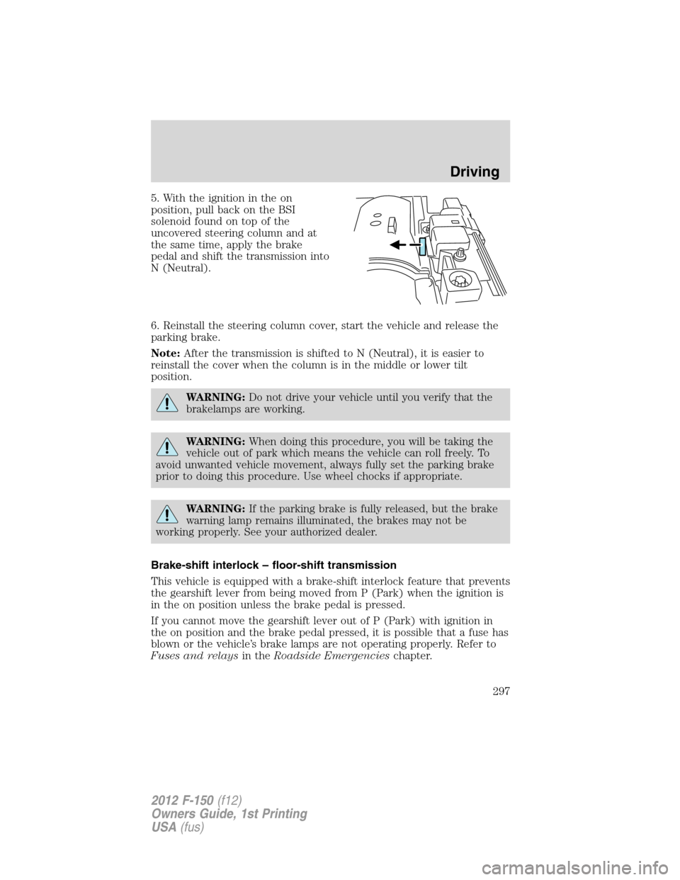FORD F150 2012 12.G Owners Manual 5. With the ignition in the on
position, pull back on the BSI
solenoid found on top of the
uncovered steering column and at
the same time, apply the brake
pedal and shift the transmission into
N (Neut FORD F150 2012 12.G Owners Manual 5. With the ignition in the on
position, pull back on the BSI
solenoid found on top of the
uncovered steering column and at
the same time, apply the brake
pedal and shift the transmission into
N (Neut