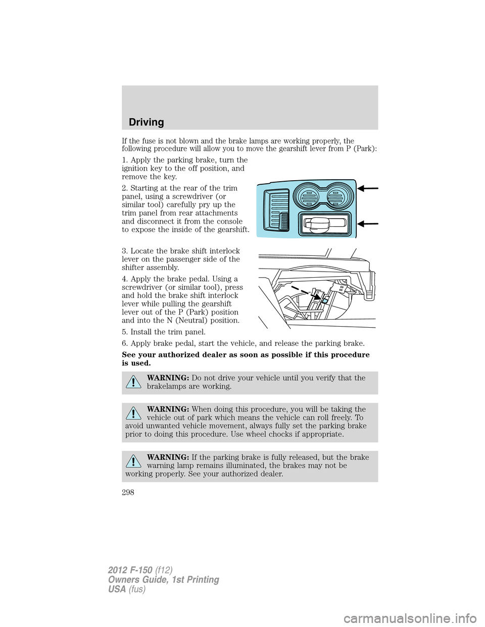 FORD F150 2012 12.G Owners Manual If the fuse is not blown and the brake lamps are working properly, the
following procedure will allow you to move the gearshift lever from P (Park):
1. Apply the parking brake, turn the
ignition key t FORD F150 2012 12.G Owners Manual If the fuse is not blown and the brake lamps are working properly, the
following procedure will allow you to move the gearshift lever from P (Park):
1. Apply the parking brake, turn the
ignition key t