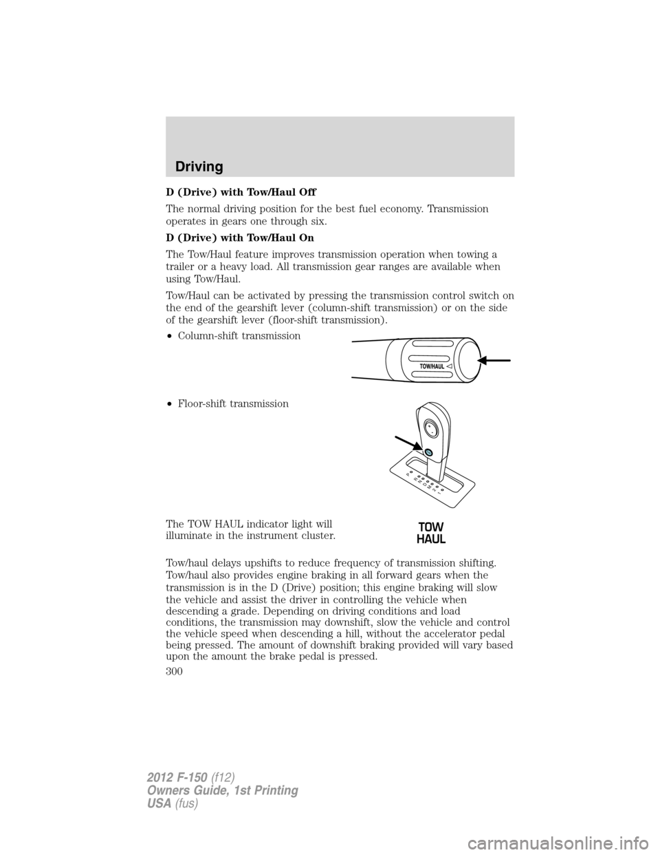 FORD F150 2012 12.G Owners Manual D (Drive) with Tow/Haul Off
The normal driving position for the best fuel economy. Transmission
operates in gears one through six.
D (Drive) with Tow/Haul On
The Tow/Haul feature improves transmission FORD F150 2012 12.G Owners Manual D (Drive) with Tow/Haul Off
The normal driving position for the best fuel economy. Transmission
operates in gears one through six.
D (Drive) with Tow/Haul On
The Tow/Haul feature improves transmission