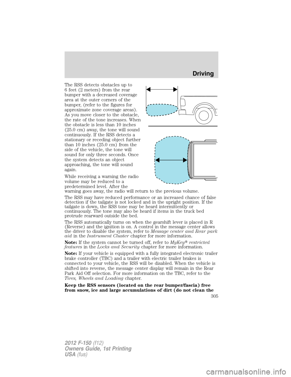 FORD F150 2012 12.G Owners Manual The RSS detects obstacles up to
6 feet (2 meters) from the rear
bumper with a decreased coverage
area at the outer corners of the
bumper, (refer to the figures for
approximate zone coverage areas).
As FORD F150 2012 12.G Owners Manual The RSS detects obstacles up to
6 feet (2 meters) from the rear
bumper with a decreased coverage
area at the outer corners of the
bumper, (refer to the figures for
approximate zone coverage areas).
As