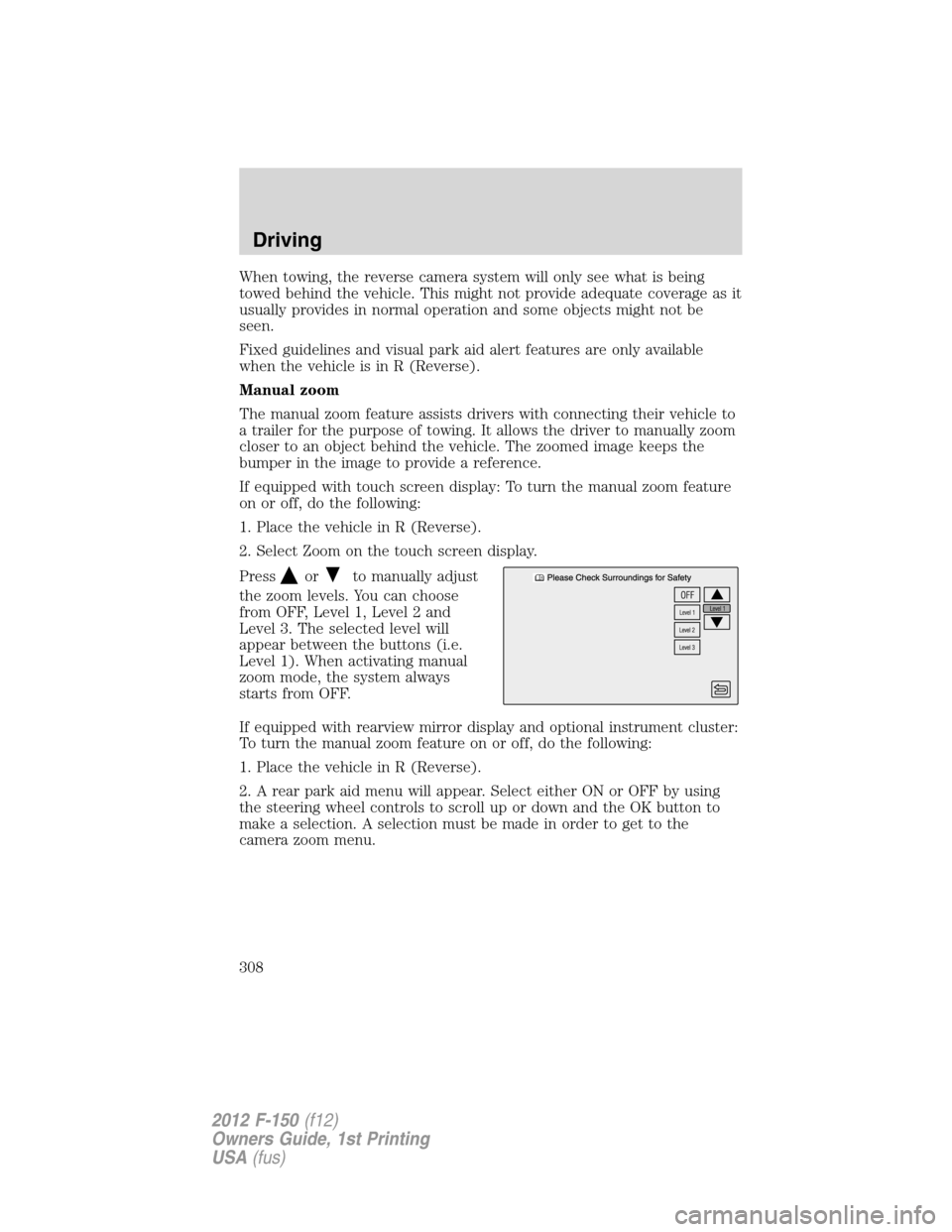 FORD F150 2012 12.G Owners Manual When towing, the reverse camera system will only see what is being
towed behind the vehicle. This might not provide adequate coverage as it
usually provides in normal operation and some objects might FORD F150 2012 12.G Owners Manual When towing, the reverse camera system will only see what is being
towed behind the vehicle. This might not provide adequate coverage as it
usually provides in normal operation and some objects might