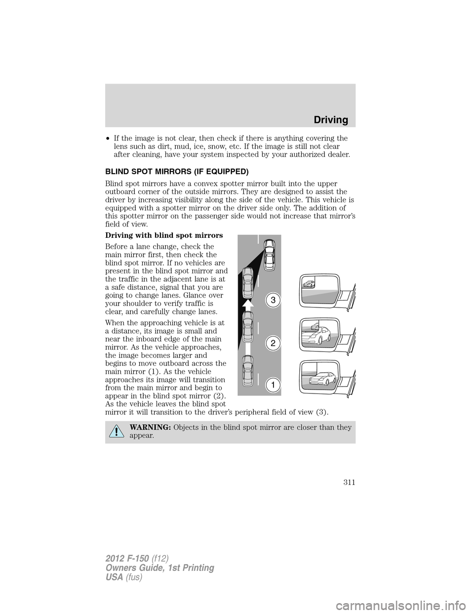 FORD F150 2012 12.G Owners Manual •If the image is not clear, then check if there is anything covering the
lens such as dirt, mud, ice, snow, etc. If the image is still not clear
after cleaning, have your system inspected by your au FORD F150 2012 12.G Owners Manual •If the image is not clear, then check if there is anything covering the
lens such as dirt, mud, ice, snow, etc. If the image is still not clear
after cleaning, have your system inspected by your au