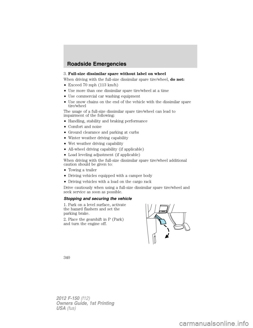 FORD F150 2012 12.G Owners Manual 3.Full-size dissimilar spare without label on wheel
When driving with the full-size dissimilar spare tire/wheel,do not:
•Exceed 70 mph (113 km/h)
•Use more than one dissimilar spare tire/wheel at FORD F150 2012 12.G Owners Manual 3.Full-size dissimilar spare without label on wheel
When driving with the full-size dissimilar spare tire/wheel,do not:
•Exceed 70 mph (113 km/h)
•Use more than one dissimilar spare tire/wheel at