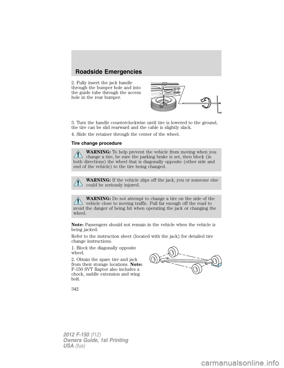 FORD F150 2012 12.G Owners Manual 2. Fully insert the jack handle
through the bumper hole and into
the guide tube through the access
hole in the rear bumper.
3. Turn the handle counterclockwise until tire is lowered to the ground,
the FORD F150 2012 12.G Owners Manual 2. Fully insert the jack handle
through the bumper hole and into
the guide tube through the access
hole in the rear bumper.
3. Turn the handle counterclockwise until tire is lowered to the ground,
the