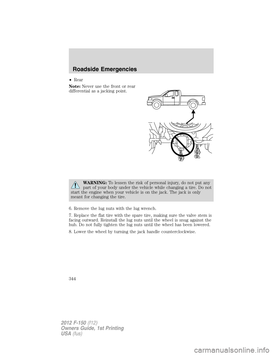 FORD F150 2012 12.G Owners Manual •Rear
Note:Never use the front or rear
differential as a jacking point.
WARNING:To lessen the risk of personal injury, do not put any
part of your body under the vehicle while changing a tire. Do no