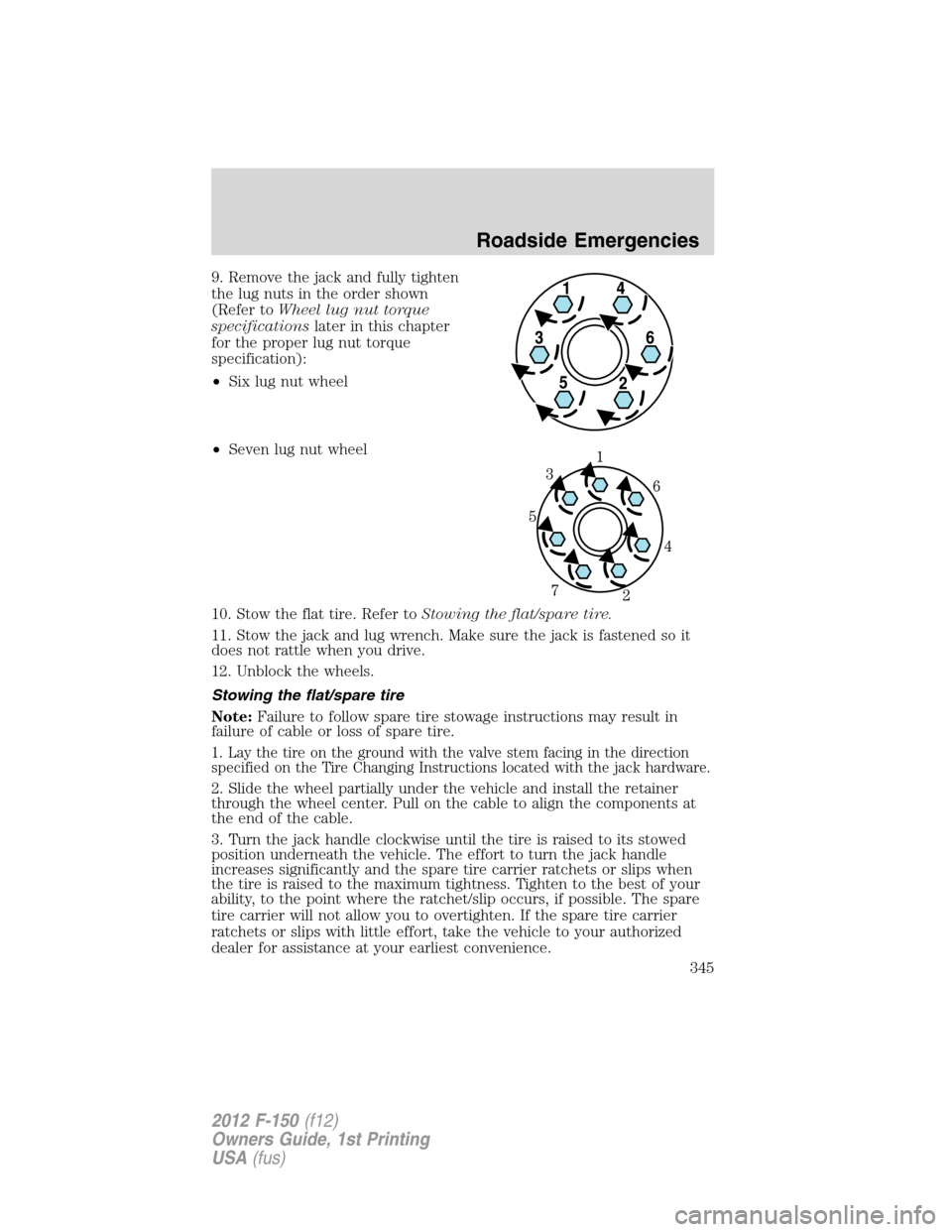 FORD F150 2012 12.G Owners Manual 9. Remove the jack and fully tighten
the lug nuts in the order shown
(Refer toWheel lug nut torque
specificationslater in this chapter
for the proper lug nut torque
specification):
•Six lug nut whee FORD F150 2012 12.G Owners Manual 9. Remove the jack and fully tighten
the lug nuts in the order shown
(Refer toWheel lug nut torque
specificationslater in this chapter
for the proper lug nut torque
specification):
•Six lug nut whee