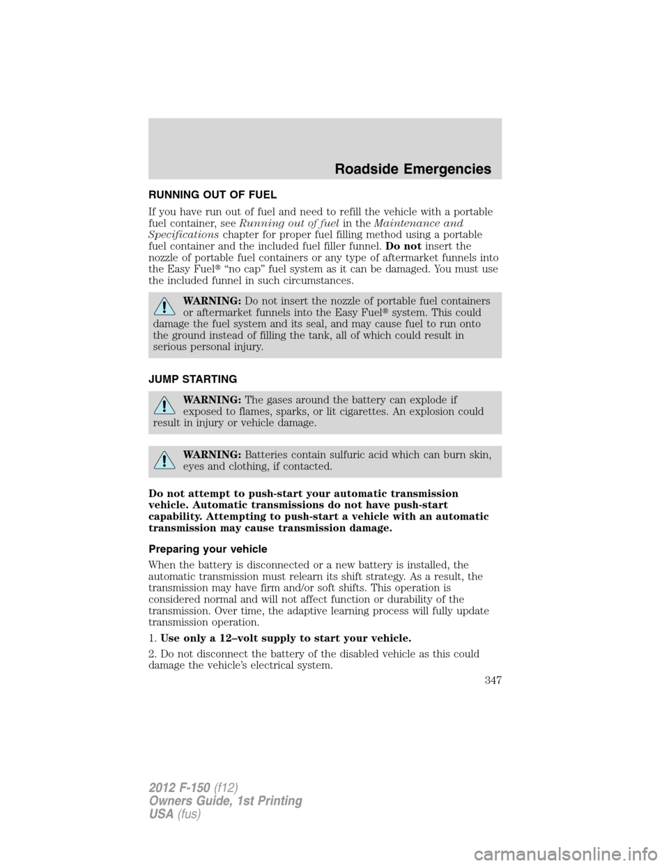 FORD F150 2012 12.G Owners Manual RUNNING OUT OF FUEL
If you have run out of fuel and need to refill the vehicle with a portable
fuel container, seeRunning out of fuelin theMaintenance and
Specificationschapter for proper fuel filling FORD F150 2012 12.G Owners Manual RUNNING OUT OF FUEL
If you have run out of fuel and need to refill the vehicle with a portable
fuel container, seeRunning out of fuelin theMaintenance and
Specificationschapter for proper fuel filling