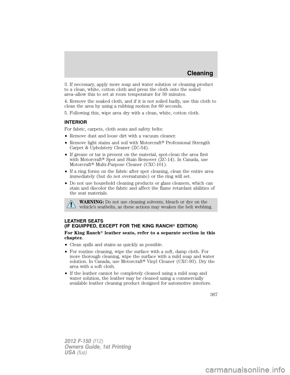 FORD F150 2012 12.G Owners Manual 3. If necessary, apply more soap and water solution or cleaning product
to a clean, white, cotton cloth and press the cloth onto the soiled
area–allow this to set at room temperature for 30 minutes. FORD F150 2012 12.G Owners Manual 3. If necessary, apply more soap and water solution or cleaning product
to a clean, white, cotton cloth and press the cloth onto the soiled
area–allow this to set at room temperature for 30 minutes.