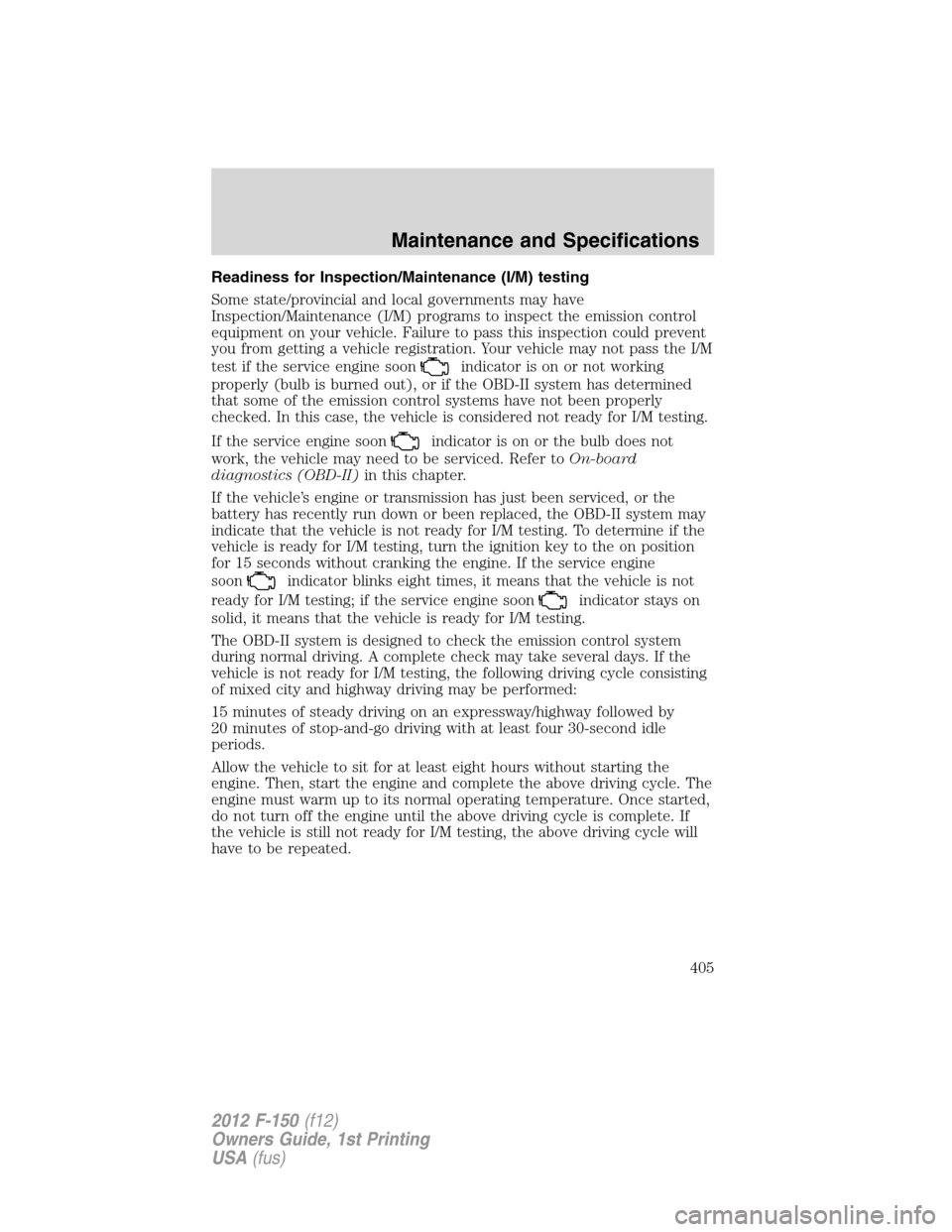 FORD F150 2012 12.G Owners Manual Readiness for Inspection/Maintenance (I/M) testing
Some state/provincial and local governments may have
Inspection/Maintenance (I/M) programs to inspect the emission control
equipment on your vehicle. FORD F150 2012 12.G Owners Manual Readiness for Inspection/Maintenance (I/M) testing
Some state/provincial and local governments may have
Inspection/Maintenance (I/M) programs to inspect the emission control
equipment on your vehicle.