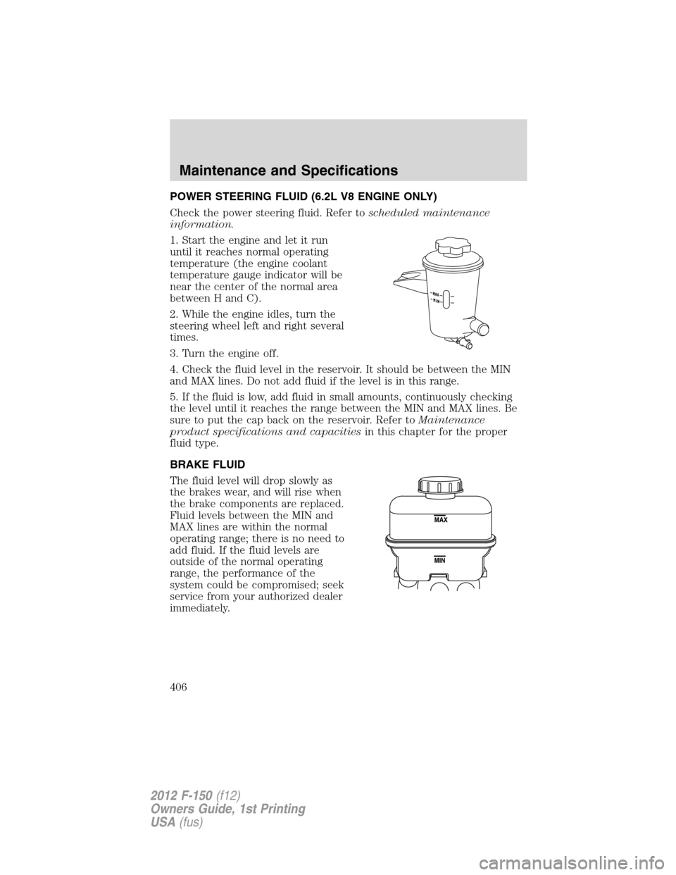 FORD F150 2012 12.G Owners Manual POWER STEERING FLUID (6.2L V8 ENGINE ONLY)
Check the power steering fluid. Refer toscheduled maintenance
information.
1. Start the engine and let it run
until it reaches normal operating
temperature ( FORD F150 2012 12.G Owners Manual POWER STEERING FLUID (6.2L V8 ENGINE ONLY)
Check the power steering fluid. Refer toscheduled maintenance
information.
1. Start the engine and let it run
until it reaches normal operating
temperature (