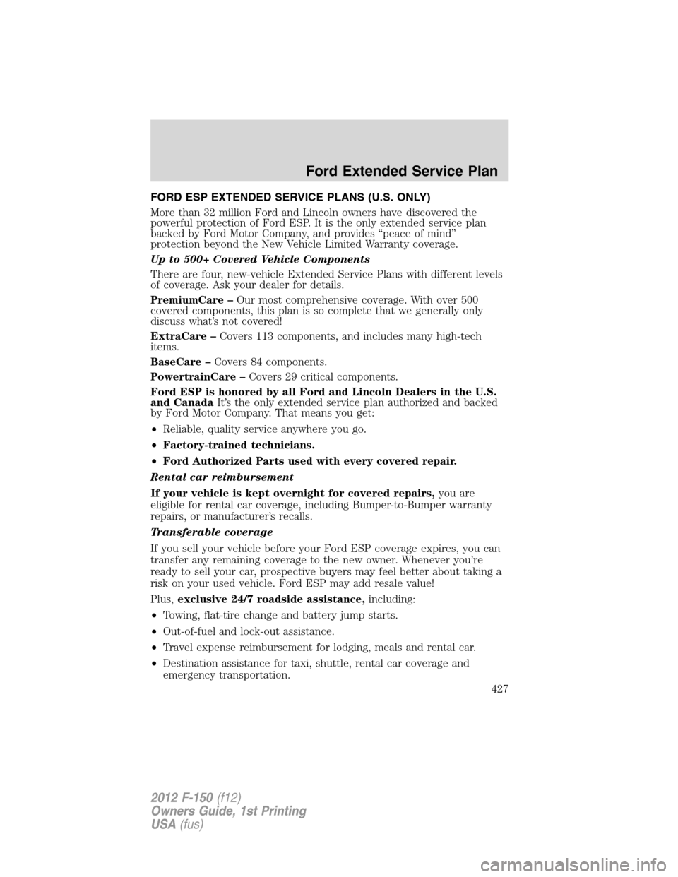 FORD F150 2012 12.G Owners Manual FORD ESP EXTENDED SERVICE PLANS (U.S. ONLY)
More than 32 million Ford and Lincoln owners have discovered the
powerful protection of Ford ESP. It is the only extended service plan
backed by Ford Motor FORD F150 2012 12.G Owners Manual FORD ESP EXTENDED SERVICE PLANS (U.S. ONLY)
More than 32 million Ford and Lincoln owners have discovered the
powerful protection of Ford ESP. It is the only extended service plan
backed by Ford Motor