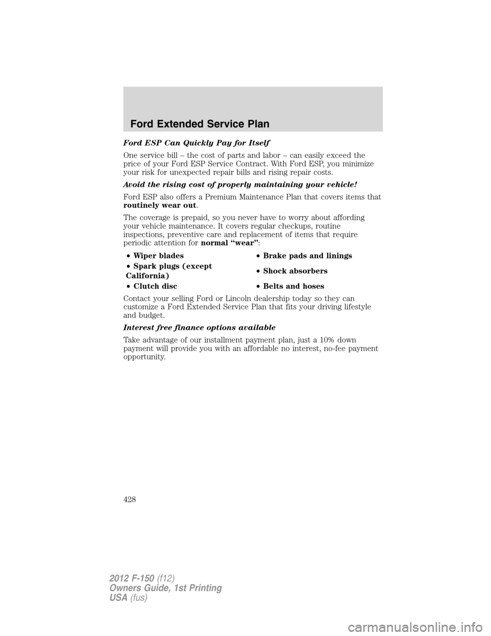 FORD F150 2012 12.G Owners Manual Ford ESP Can Quickly Pay for Itself
One service bill – the cost of parts and labor – can easily exceed the
price of your Ford ESP Service Contract. With Ford ESP, you minimize
your risk for unexpe FORD F150 2012 12.G Owners Manual Ford ESP Can Quickly Pay for Itself
One service bill – the cost of parts and labor – can easily exceed the
price of your Ford ESP Service Contract. With Ford ESP, you minimize
your risk for unexpe