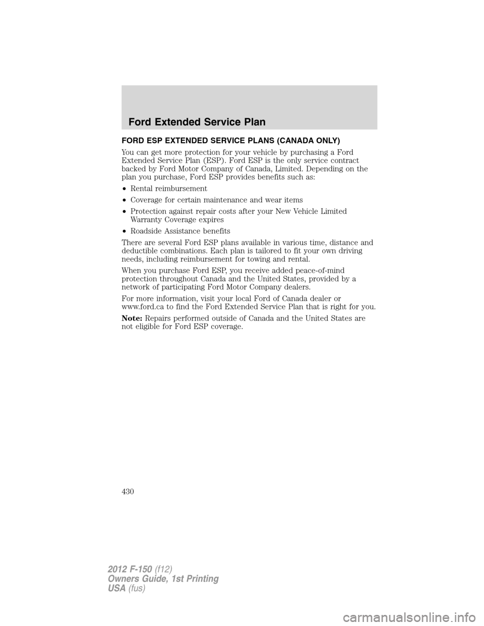 FORD F150 2012 12.G Owners Manual FORD ESP EXTENDED SERVICE PLANS (CANADA ONLY)
You can get more protection for your vehicle by purchasing a Ford
Extended Service Plan (ESP). Ford ESP is the only service contract
backed by Ford Motor FORD F150 2012 12.G Owners Manual FORD ESP EXTENDED SERVICE PLANS (CANADA ONLY)
You can get more protection for your vehicle by purchasing a Ford
Extended Service Plan (ESP). Ford ESP is the only service contract
backed by Ford Motor