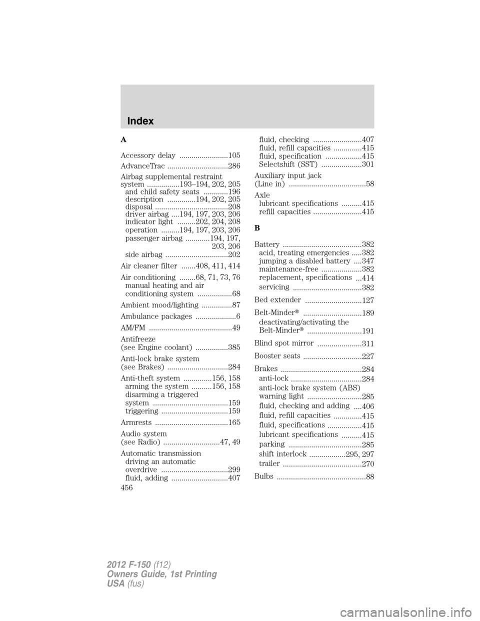 FORD F150 2012 12.G Owners Manual A
Accessory delay ........................105
AdvanceTrac ..............................286
Airbag supplemental restraint
system ................193–194, 202, 205
and child safety seats ............ FORD F150 2012 12.G Owners Manual A
Accessory delay ........................105
AdvanceTrac ..............................286
Airbag supplemental restraint
system ................193–194, 202, 205
and child safety seats ............