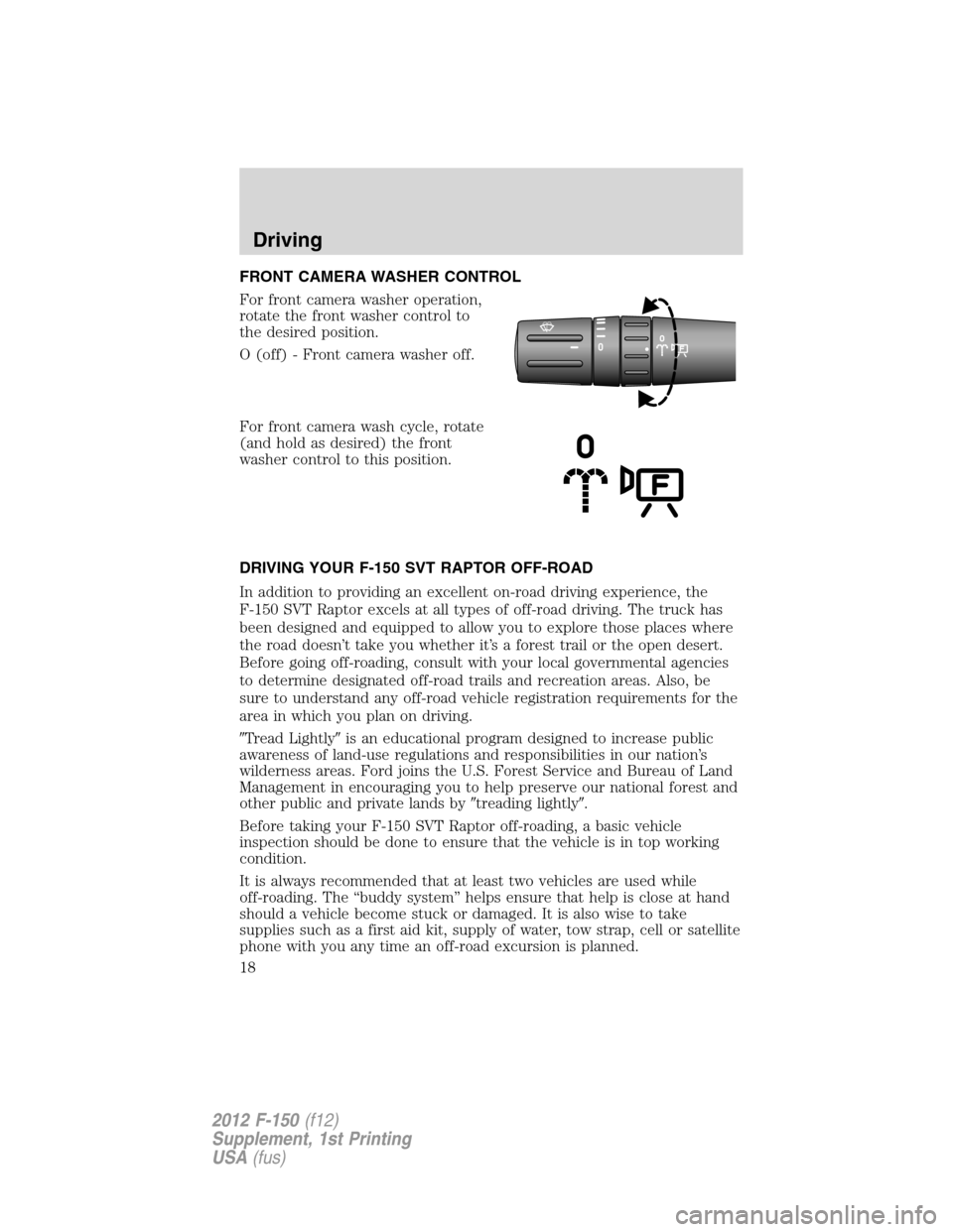 FORD F150 2012 12.G Raptor Supplement Manual FRONT CAMERA WASHER CONTROL
For front camera washer operation,
rotate the front washer control to
the desired position.
O (off) - Front camera washer off.
For front camera wash cycle, rotate
(and hold FORD F150 2012 12.G Raptor Supplement Manual FRONT CAMERA WASHER CONTROL
For front camera washer operation,
rotate the front washer control to
the desired position.
O (off) - Front camera washer off.
For front camera wash cycle, rotate
(and hold