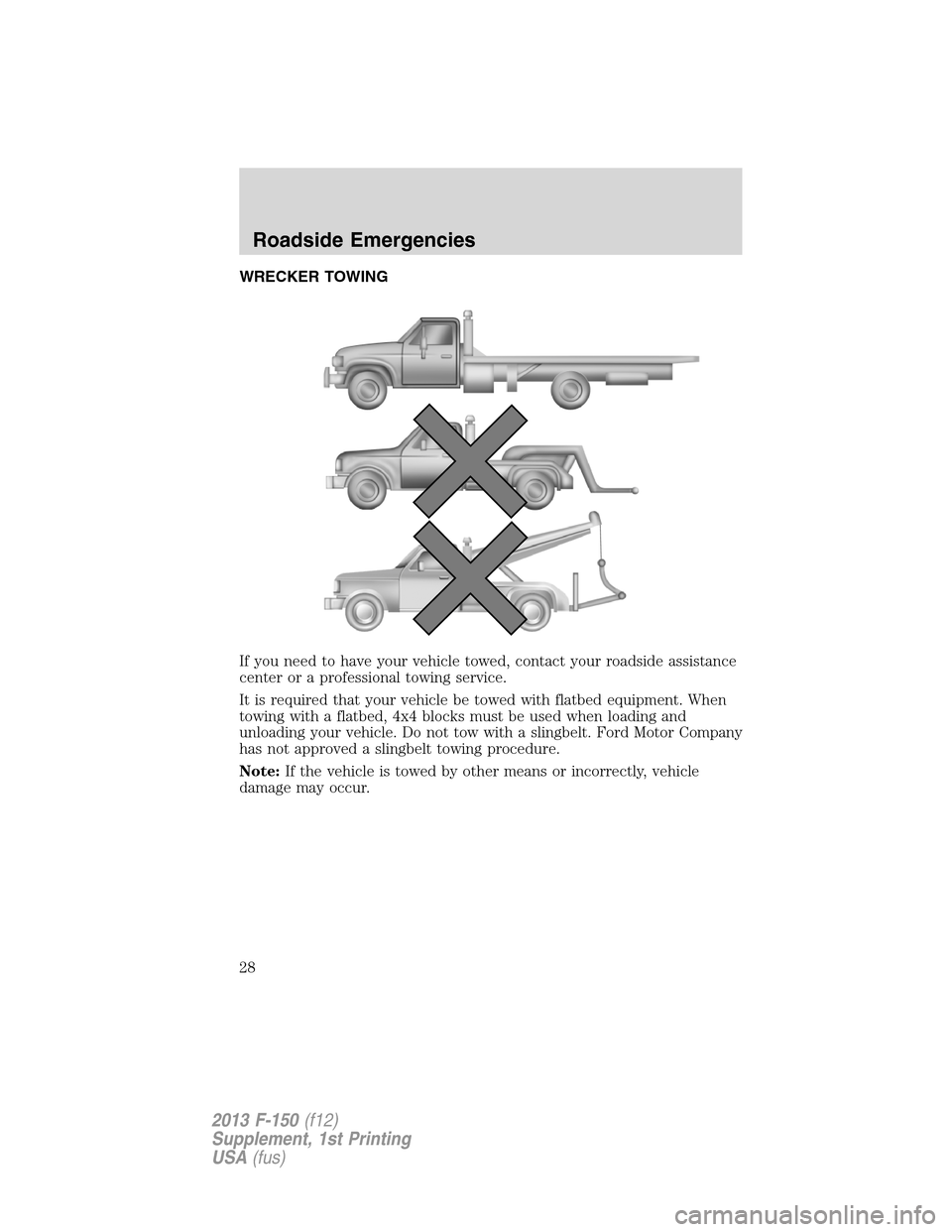 FORD F150 2013 12.G Raptor Supplement Manual WRECKER TOWING
If you need to have your vehicle towed, contact your roadside assistance
center or a professional towing service.
It is required that your vehicle be towed with flatbed equipment. When
