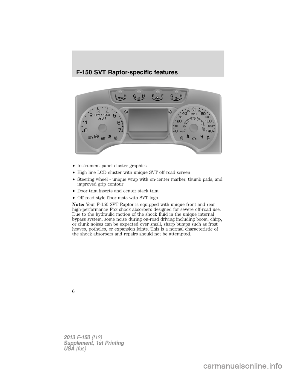 FORD F150 2013 12.G Raptor Supplement Manual •Instrument panel cluster graphics
•High line LCD cluster with unique SVT off-road screen
•Steering wheel - unique wrap with on-center marker, thumb pads, and
improved grip contour
•Door trim 