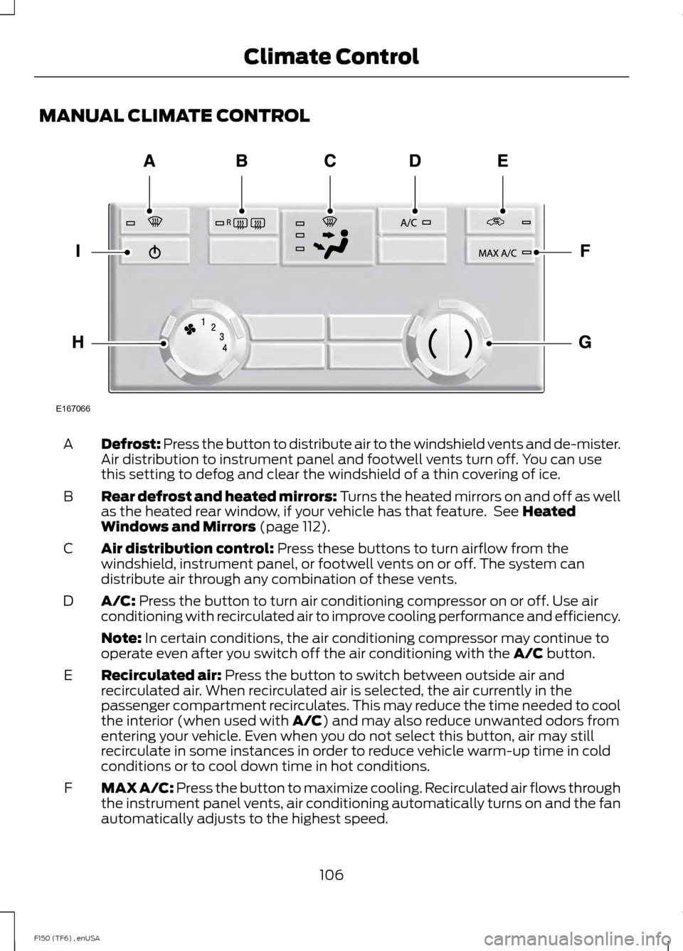 FORD F150 2014 12.G Owners Manual MANUAL CLIMATE CONTROL
Defrost: Press the button to distribute air to the windshield vents and de-mister.
Air distribution to instrument panel and footwell vents turn off. You can use
this setting to FORD F150 2014 12.G Owners Manual MANUAL CLIMATE CONTROL
Defrost: Press the button to distribute air to the windshield vents and de-mister.
Air distribution to instrument panel and footwell vents turn off. You can use
this setting to