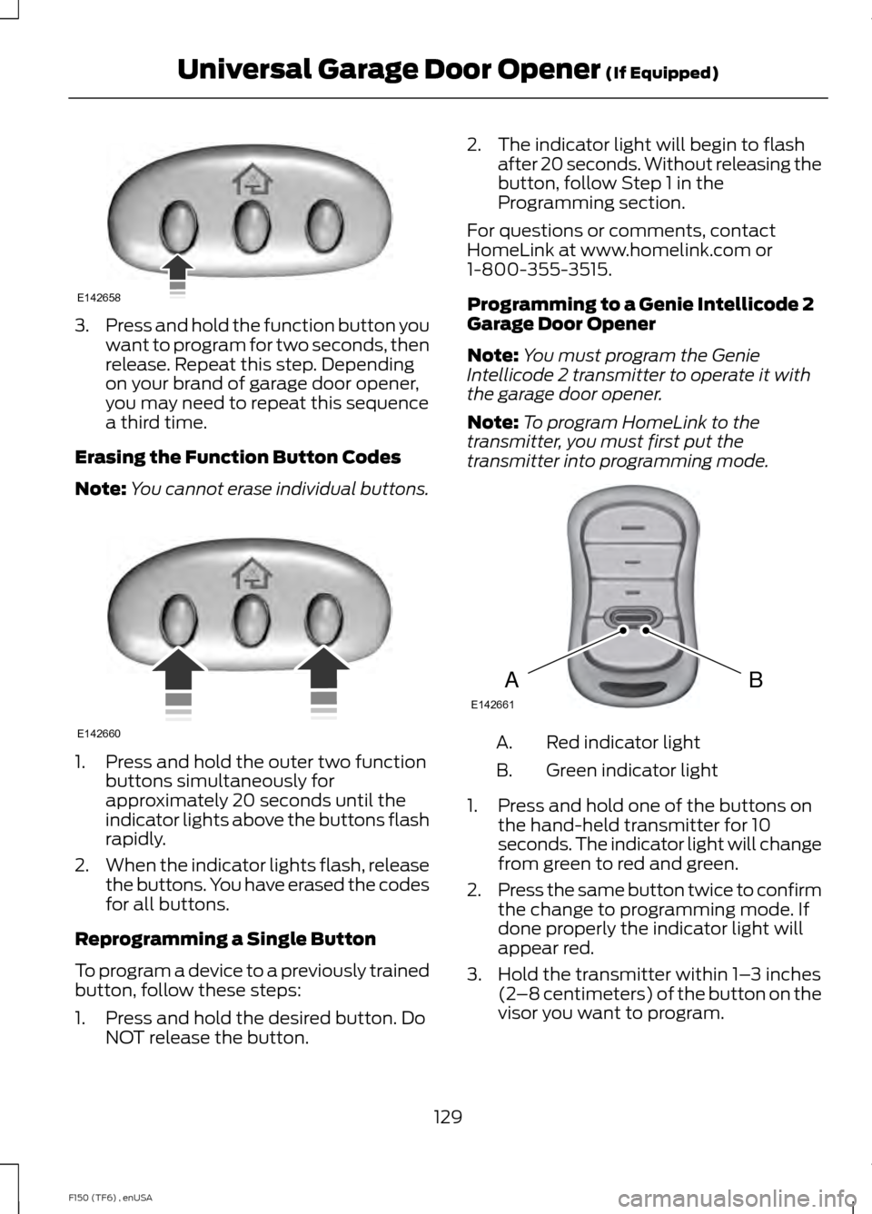 FORD F150 2014 12.G Owners Manual 3.
Press and hold the function button you
want to program for two seconds, then
release. Repeat this step. Depending
on your brand of garage door opener,
you may need to repeat this sequence
a third t FORD F150 2014 12.G Owners Manual 3.
Press and hold the function button you
want to program for two seconds, then
release. Repeat this step. Depending
on your brand of garage door opener,
you may need to repeat this sequence
a third t