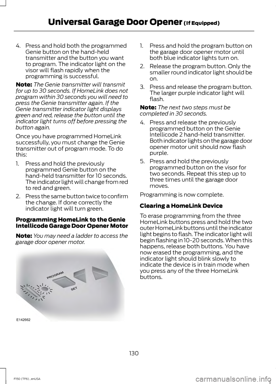 FORD F150 2014 12.G Owners Manual 4. Press and hold both the programmed
Genie button on the hand-held
transmitter and the button you want
to program. The indicator light on the
visor will flash rapidly when the
programming is successf FORD F150 2014 12.G Owners Manual 4. Press and hold both the programmed
Genie button on the hand-held
transmitter and the button you want
to program. The indicator light on the
visor will flash rapidly when the
programming is successf