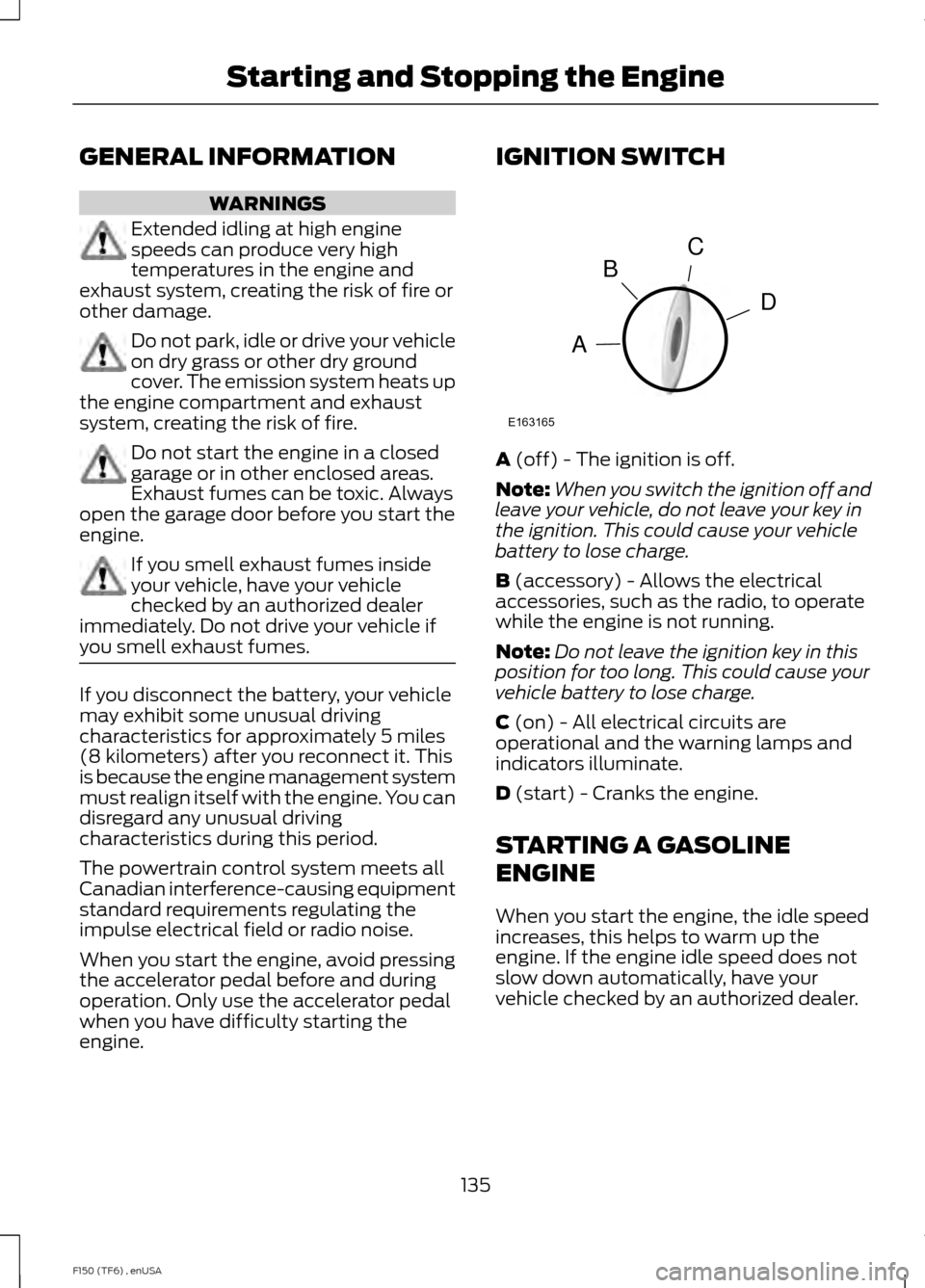 FORD F150 2014 12.G Owners Manual GENERAL INFORMATION
WARNINGS
Extended idling at high engine
speeds can produce very high
temperatures in the engine and
exhaust system, creating the risk of fire or
other damage. Do not park, idle or FORD F150 2014 12.G Owners Manual GENERAL INFORMATION
WARNINGS
Extended idling at high engine
speeds can produce very high
temperatures in the engine and
exhaust system, creating the risk of fire or
other damage. Do not park, idle or