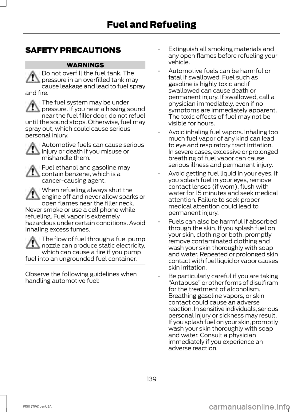 FORD F150 2014 12.G Owners Manual SAFETY PRECAUTIONS
WARNINGS
Do not overfill the fuel tank. The
pressure in an overfilled tank may
cause leakage and lead to fuel spray
and fire. The fuel system may be under
pressure. If you hear a hi FORD F150 2014 12.G Owners Manual SAFETY PRECAUTIONS
WARNINGS
Do not overfill the fuel tank. The
pressure in an overfilled tank may
cause leakage and lead to fuel spray
and fire. The fuel system may be under
pressure. If you hear a hi