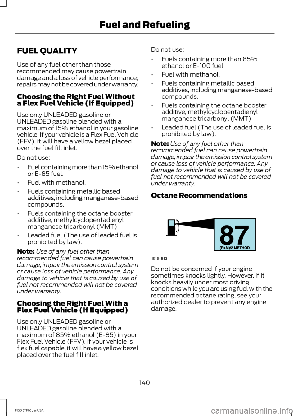 FORD F150 2014 12.G Owners Manual FUEL QUALITY
Use of any fuel other than those
recommended may cause powertrain
damage and a loss of vehicle performance;
repairs may not be covered under warranty.
Choosing the Right Fuel Without
a Fl FORD F150 2014 12.G Owners Manual FUEL QUALITY
Use of any fuel other than those
recommended may cause powertrain
damage and a loss of vehicle performance;
repairs may not be covered under warranty.
Choosing the Right Fuel Without
a Fl