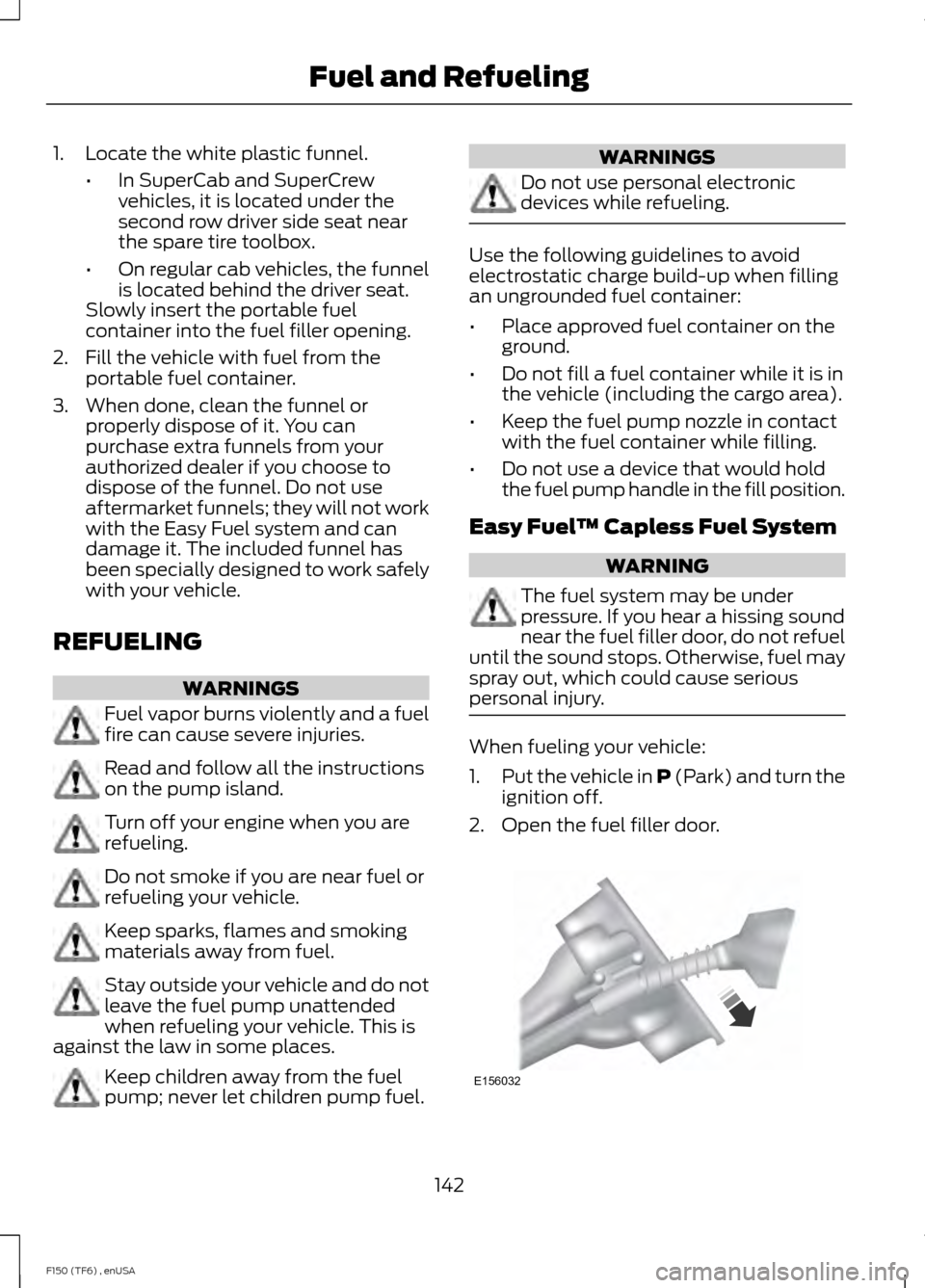 FORD F150 2014 12.G Owners Manual 1. Locate the white plastic funnel.
•In SuperCab and SuperCrew
vehicles, it is located under the
second row driver side seat near
the spare tire toolbox.
• On regular cab vehicles, the funnel
is l FORD F150 2014 12.G Owners Manual 1. Locate the white plastic funnel.
•In SuperCab and SuperCrew
vehicles, it is located under the
second row driver side seat near
the spare tire toolbox.
• On regular cab vehicles, the funnel
is l