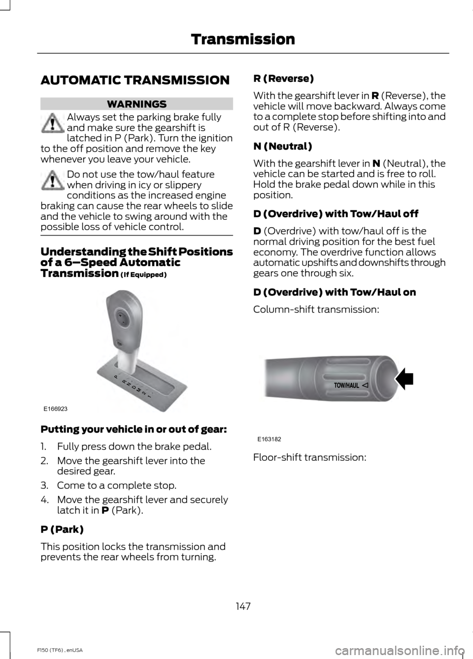 FORD F150 2014 12.G Owners Manual AUTOMATIC TRANSMISSION
WARNINGS
Always set the parking brake fully
and make sure the gearshift is
latched in P (Park). Turn the ignition
to the off position and remove the key
whenever you leave your FORD F150 2014 12.G Owners Manual AUTOMATIC TRANSMISSION
WARNINGS
Always set the parking brake fully
and make sure the gearshift is
latched in P (Park). Turn the ignition
to the off position and remove the key
whenever you leave your