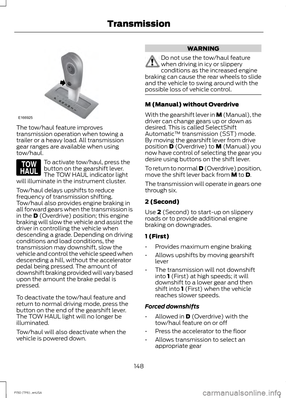 FORD F150 2014 12.G Owners Manual The tow/haul feature improves
transmission operation when towing a
trailer or a heavy load. All transmission
gear ranges are available when using
tow/haul.
To activate tow/haul, press the
button on th FORD F150 2014 12.G Owners Manual The tow/haul feature improves
transmission operation when towing a
trailer or a heavy load. All transmission
gear ranges are available when using
tow/haul.
To activate tow/haul, press the
button on th