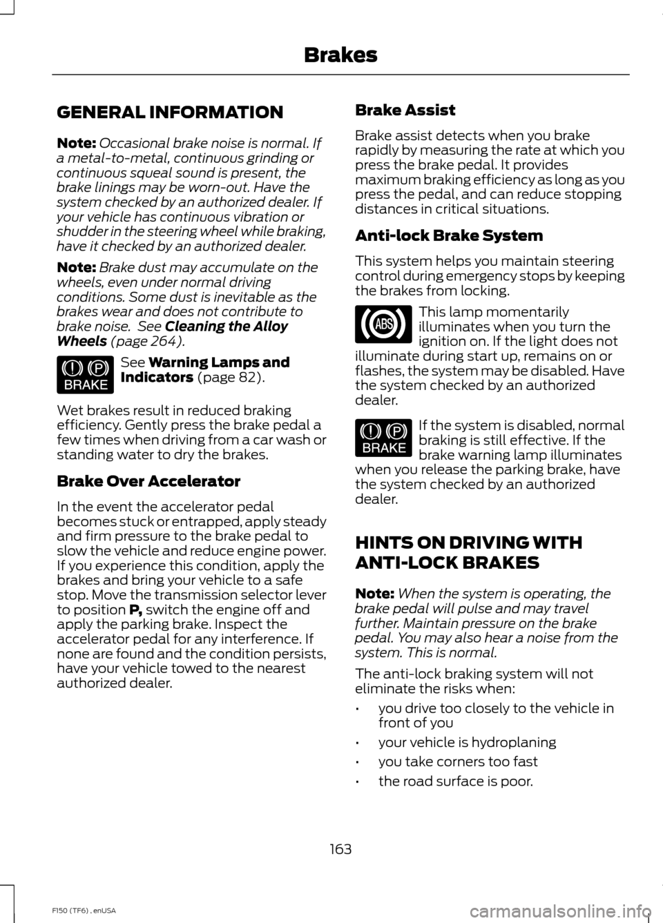 FORD F150 2014 12.G Owners Manual GENERAL INFORMATION
Note:
Occasional brake noise is normal. If
a metal-to-metal, continuous grinding or
continuous squeal sound is present, the
brake linings may be worn-out. Have the
system checked b FORD F150 2014 12.G Owners Manual GENERAL INFORMATION
Note:
Occasional brake noise is normal. If
a metal-to-metal, continuous grinding or
continuous squeal sound is present, the
brake linings may be worn-out. Have the
system checked b