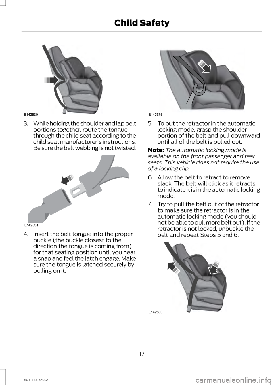 FORD F150 2014 12.G Owners Manual 3.
While holding the shoulder and lap belt
portions together, route the tongue
through the child seat according to the
child seat manufacturers instructions.
Be sure the belt webbing is not twisted. FORD F150 2014 12.G Owners Manual 3.
While holding the shoulder and lap belt
portions together, route the tongue
through the child seat according to the
child seat manufacturers instructions.
Be sure the belt webbing is not twisted.