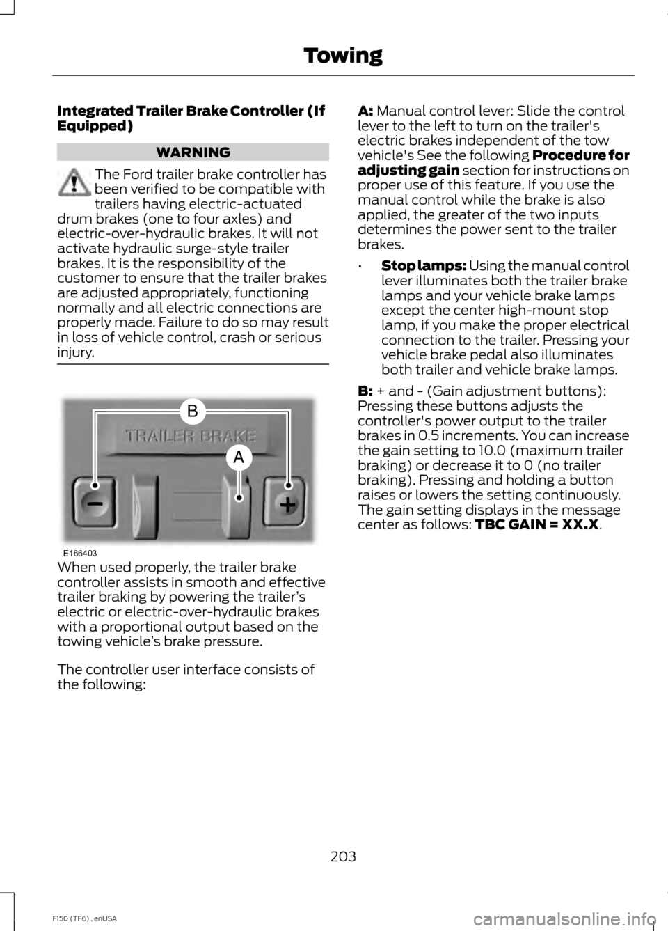 FORD F150 2014 12.G Owners Manual Integrated Trailer Brake Controller (If
Equipped)
WARNING
The Ford trailer brake controller has
been verified to be compatible with
trailers having electric-actuated
drum brakes (one to four axles) an FORD F150 2014 12.G Owners Manual Integrated Trailer Brake Controller (If
Equipped)
WARNING
The Ford trailer brake controller has
been verified to be compatible with
trailers having electric-actuated
drum brakes (one to four axles) an