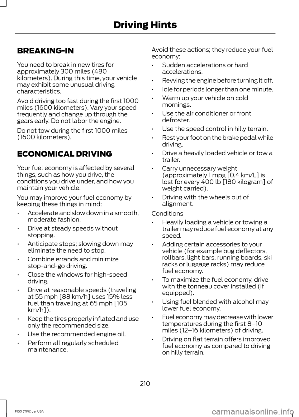 FORD F150 2014 12.G Owners Manual BREAKING-IN
You need to break in new tires for
approximately 300 miles (480
kilometers). During this time, your vehicle
may exhibit some unusual driving
characteristics.
Avoid driving too fast during FORD F150 2014 12.G Owners Manual BREAKING-IN
You need to break in new tires for
approximately 300 miles (480
kilometers). During this time, your vehicle
may exhibit some unusual driving
characteristics.
Avoid driving too fast during
