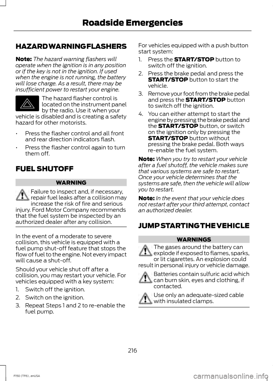 FORD F150 2014 12.G Owners Manual HAZARD WARNING FLASHERS
Note:
The hazard warning flashers will
operate when the ignition is in any position
or if the key is not in the ignition. If used
when the engine is not running, the battery
wi FORD F150 2014 12.G Owners Manual HAZARD WARNING FLASHERS
Note:
The hazard warning flashers will
operate when the ignition is in any position
or if the key is not in the ignition. If used
when the engine is not running, the battery
wi