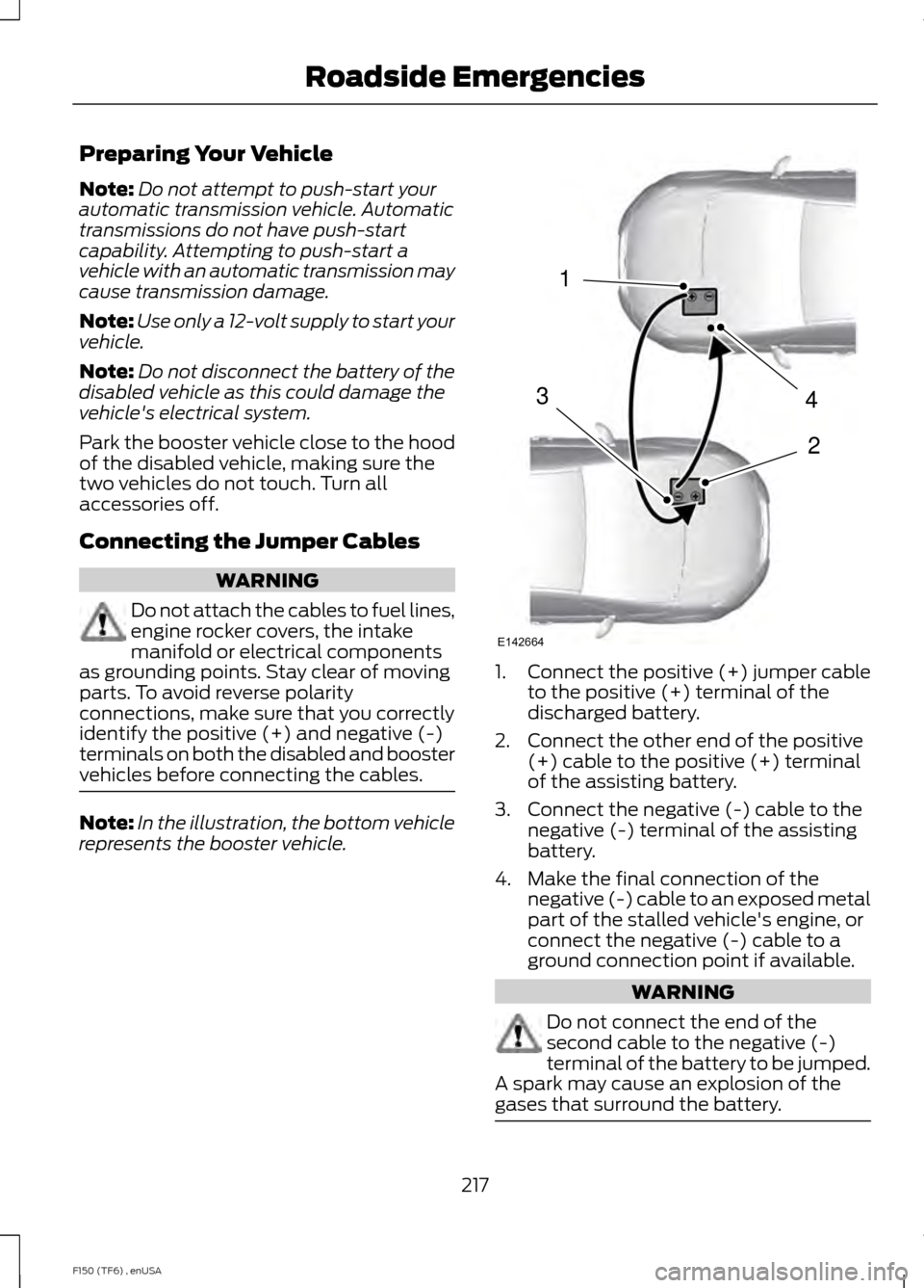 FORD F150 2014 12.G Owners Manual Preparing Your Vehicle
Note:
Do not attempt to push-start your
automatic transmission vehicle. Automatic
transmissions do not have push-start
capability. Attempting to push-start a
vehicle with an aut FORD F150 2014 12.G Owners Manual Preparing Your Vehicle
Note:
Do not attempt to push-start your
automatic transmission vehicle. Automatic
transmissions do not have push-start
capability. Attempting to push-start a
vehicle with an aut