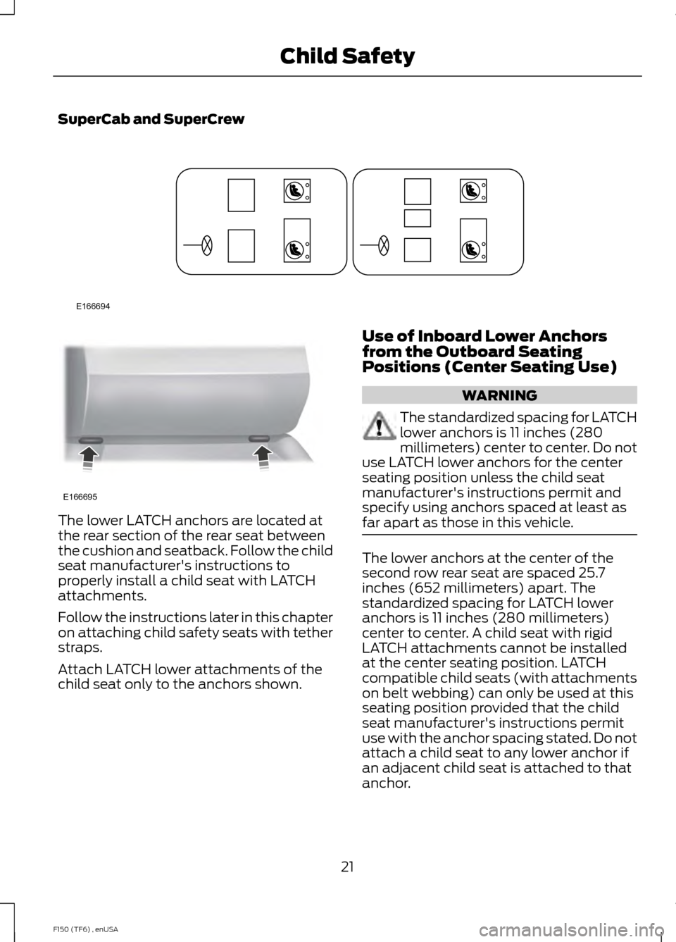FORD F150 2014 12.G Owners Manual SuperCab and SuperCrew
The lower LATCH anchors are located at
the rear section of the rear seat between
the cushion and seatback. Follow the child
seat manufacturers instructions to
properly install FORD F150 2014 12.G Owners Manual SuperCab and SuperCrew
The lower LATCH anchors are located at
the rear section of the rear seat between
the cushion and seatback. Follow the child
seat manufacturers instructions to
properly install