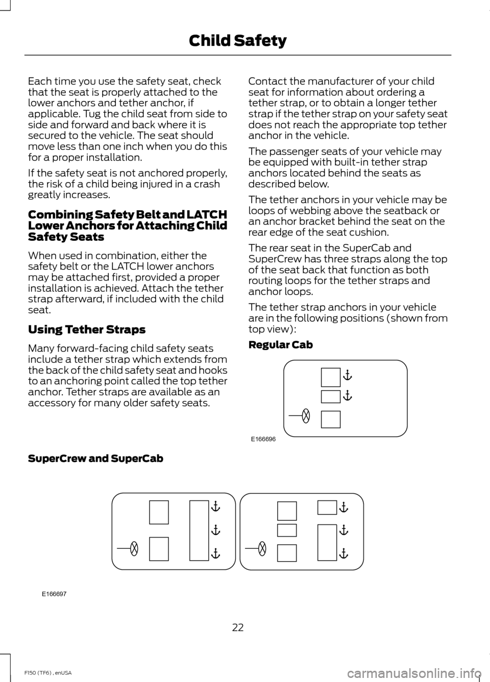 FORD F150 2014 12.G Owners Manual Each time you use the safety seat, check
that the seat is properly attached to the
lower anchors and tether anchor, if
applicable. Tug the child seat from side to
side and forward and back where it is FORD F150 2014 12.G Owners Manual Each time you use the safety seat, check
that the seat is properly attached to the
lower anchors and tether anchor, if
applicable. Tug the child seat from side to
side and forward and back where it is