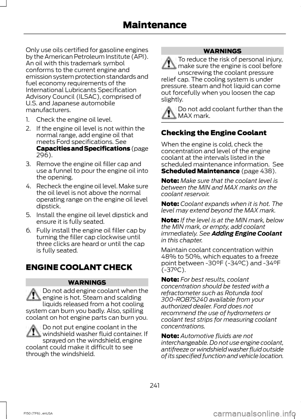 FORD F150 2014 12.G Owners Manual Only use oils certified for gasoline engines
by the American Petroleum Institute (API).
An oil with this trademark symbol
conforms to the current engine and
emission system protection standards and
fu FORD F150 2014 12.G Owners Manual Only use oils certified for gasoline engines
by the American Petroleum Institute (API).
An oil with this trademark symbol
conforms to the current engine and
emission system protection standards and
fu