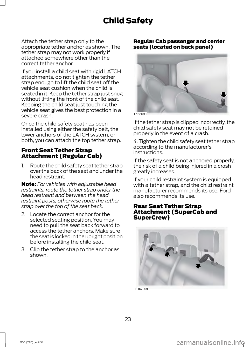 FORD F150 2014 12.G Owners Manual Attach the tether strap only to the
appropriate tether anchor as shown. The
tether strap may not work properly if
attached somewhere other than the
correct tether anchor.
If you install a child seat w FORD F150 2014 12.G Owners Manual Attach the tether strap only to the
appropriate tether anchor as shown. The
tether strap may not work properly if
attached somewhere other than the
correct tether anchor.
If you install a child seat w