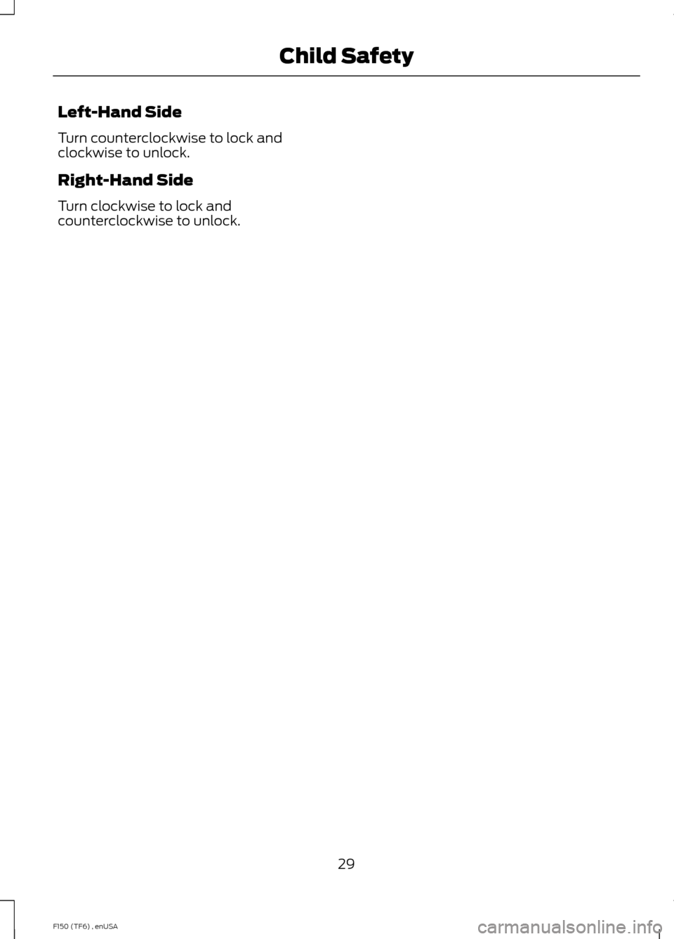 FORD F150 2014 12.G Owners Manual Left-Hand Side
Turn counterclockwise to lock and
clockwise to unlock.
Right-Hand Side
Turn clockwise to lock and
counterclockwise to unlock.
29
F150 (TF6) , enUSA Child Safety 