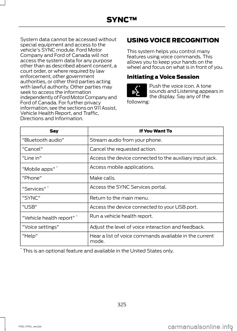 FORD F150 2014 12.G Owners Manual System data cannot be accessed without
special equipment and access to the
vehicles SYNC module. Ford Motor
Company and Ford of Canada will not
access the system data for any purpose
other than as de
