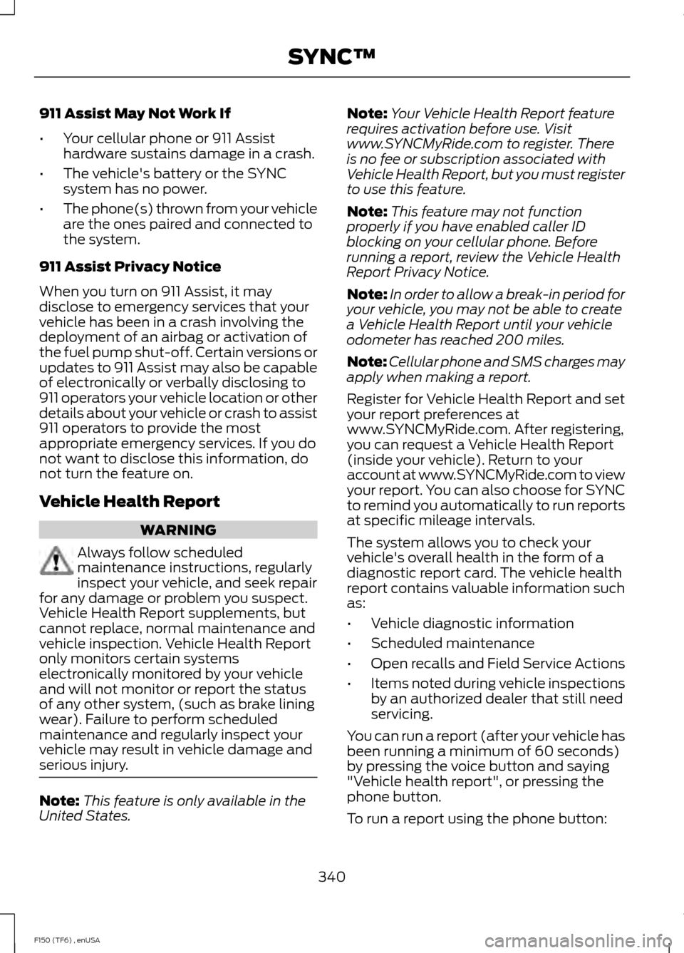 FORD F150 2014 12.G Owners Manual 911 Assist May Not Work If
•
Your cellular phone or 911 Assist
hardware sustains damage in a crash.
• The vehicles battery or the SYNC
system has no power.
• The phone(s) thrown from your vehic FORD F150 2014 12.G Owners Manual 911 Assist May Not Work If
•
Your cellular phone or 911 Assist
hardware sustains damage in a crash.
• The vehicles battery or the SYNC
system has no power.
• The phone(s) thrown from your vehic