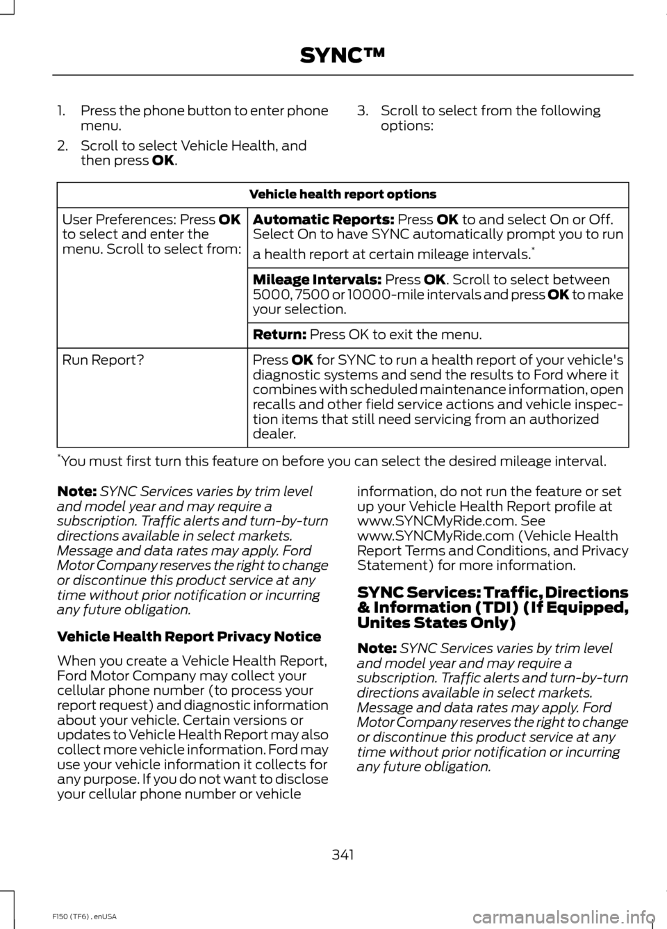 FORD F150 2014 12.G Owners Manual 1.
Press the phone button to enter phone
menu.
2. Scroll to select Vehicle Health, and then press OK. 3. Scroll to select from the following
options: Vehicle health report options
Automatic Reports:
FORD F150 2014 12.G Owners Manual 1.
Press the phone button to enter phone
menu.
2. Scroll to select Vehicle Health, and then press OK. 3. Scroll to select from the following
options: Vehicle health report options
Automatic Reports: