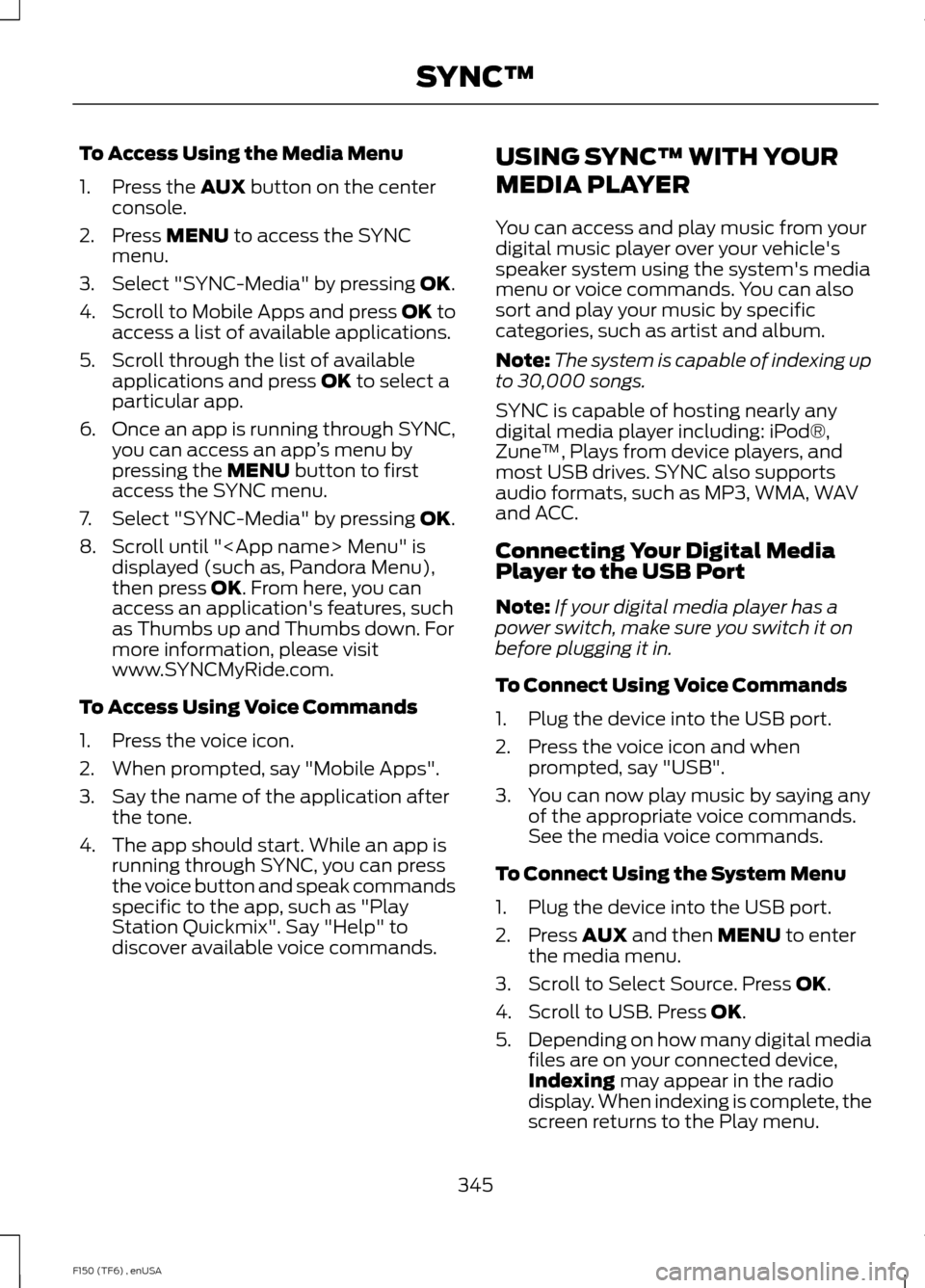 FORD F150 2014 12.G Owners Manual To Access Using the Media Menu
1. Press the AUX button on the center
console.
2. Press 
MENU to access the SYNC
menu.
3. Select "SYNC-Media" by pressing 
OK.
4. Scroll to Mobile Apps and press OK to
a