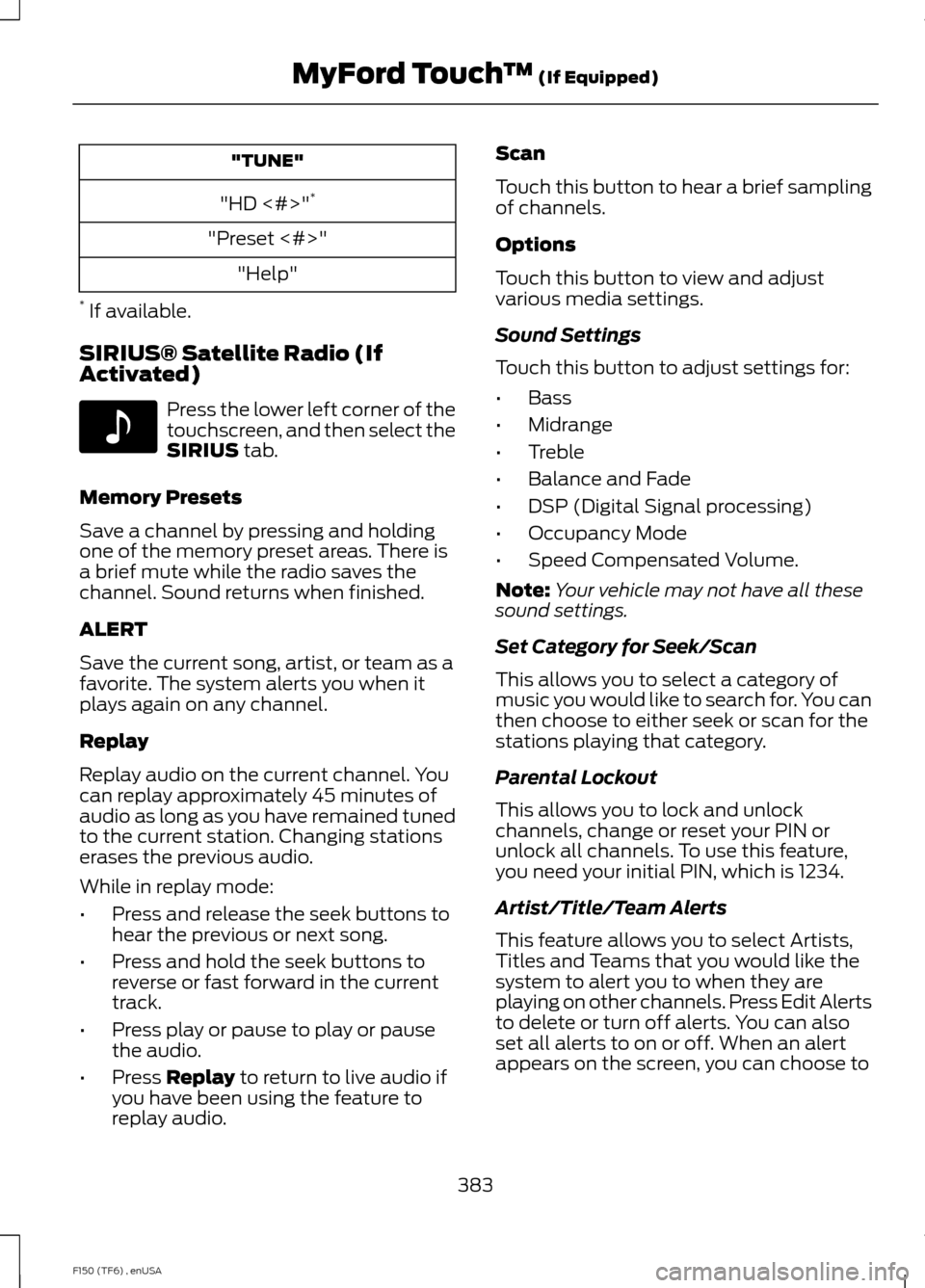 FORD F150 2014 12.G Owners Manual "TUNE"
"HD <#>" *
"Preset <#>" "Help"
* If available.
SIRIUS® Satellite Radio (If
Activated) Press the lower left corner of the
touchscreen, and then select the
SIRIUS tab.
Memory Presets
Save a cha FORD F150 2014 12.G Owners Manual "TUNE"
"HD <#>" *
"Preset <#>" "Help"
* If available.
SIRIUS® Satellite Radio (If
Activated) Press the lower left corner of the
touchscreen, and then select the
SIRIUS tab.
Memory Presets
Save a cha