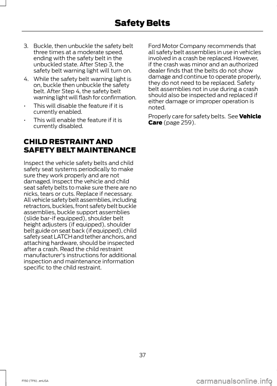 FORD F150 2014 12.G Owners Manual 3. Buckle, then unbuckle the safety belt
three times at a moderate speed,
ending with the safety belt in the
unbuckled state. After Step 3, the
safety belt warning light will turn on.
4. While the saf FORD F150 2014 12.G Owners Manual 3. Buckle, then unbuckle the safety belt
three times at a moderate speed,
ending with the safety belt in the
unbuckled state. After Step 3, the
safety belt warning light will turn on.
4. While the saf