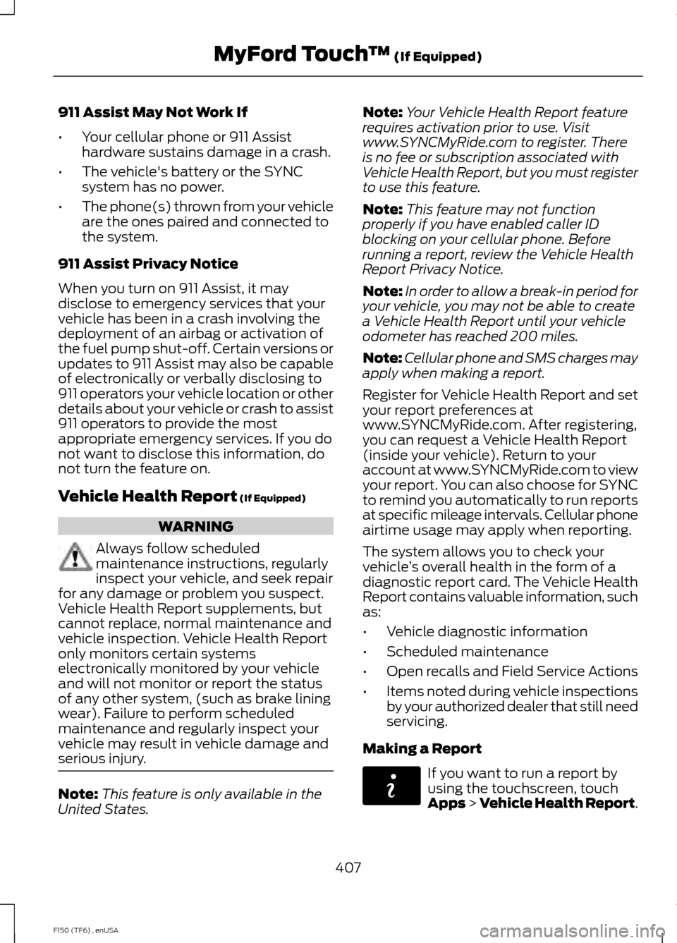 FORD F150 2014 12.G Owners Manual 911 Assist May Not Work If
•
Your cellular phone or 911 Assist
hardware sustains damage in a crash.
• The vehicles battery or the SYNC
system has no power.
• The phone(s) thrown from your vehic FORD F150 2014 12.G Owners Manual 911 Assist May Not Work If
•
Your cellular phone or 911 Assist
hardware sustains damage in a crash.
• The vehicles battery or the SYNC
system has no power.
• The phone(s) thrown from your vehic